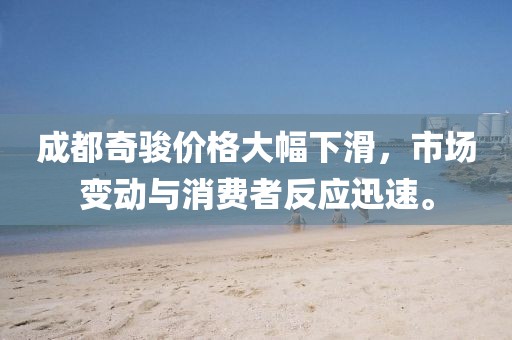 成都奇骏价格大幅下滑，市场变动与消费者反应迅速。