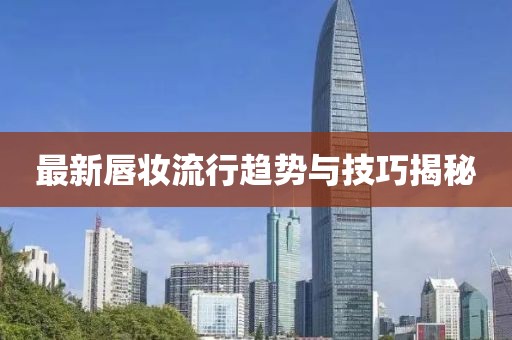 最新唇妆流行趋势与技巧揭秘