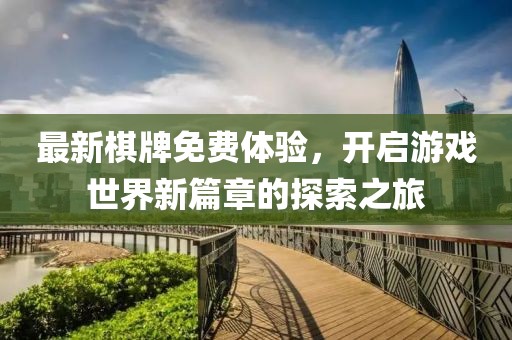 最新棋牌免费体验，开启游戏世界新篇章的探索之旅