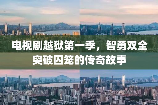 电视剧越狱第一季，智勇双全突破囚笼的传奇故事