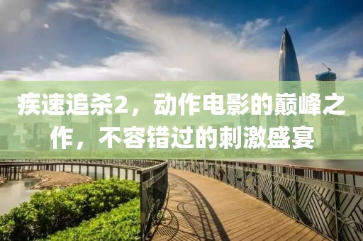 疾速追杀2，动作电影的巅峰之作，不容错过的刺激盛宴