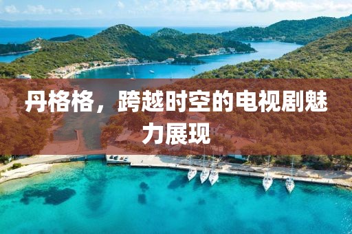 丹格格，跨越时空的电视剧魅力展现