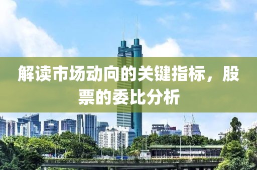 解读市场动向的关键指标，股票的委比分析