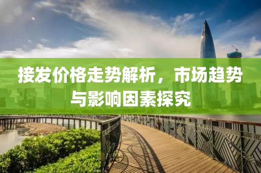 接发价格走势解析，市场趋势与影响因素探究