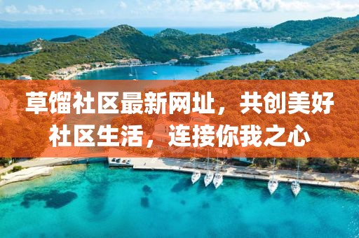 草馏社区最新网址，共创美好社区生活，连接你我之心