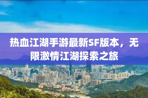 热血江湖手游最新SF版本，无限激情江湖探索之旅