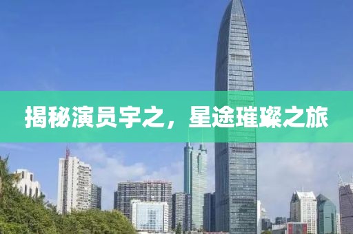 揭秘演员宇之，星途璀璨之旅