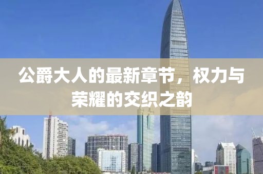 公爵大人的最新章节，权力与荣耀的交织之韵