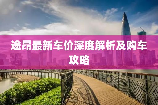 途昂最新车价深度解析及购车攻略