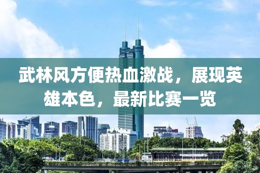 武林风方便热血激战，展现英雄本色，最新比赛一览