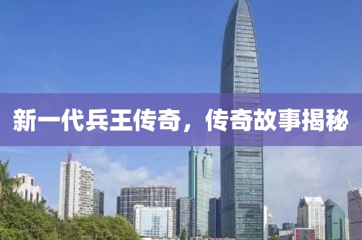 新一代兵王传奇，传奇故事揭秘