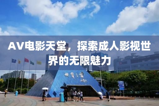 AV电影天堂，探索成人影视世界的无限魅力