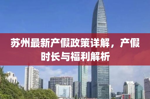 苏州最新产假政策详解，产假时长与福利解析