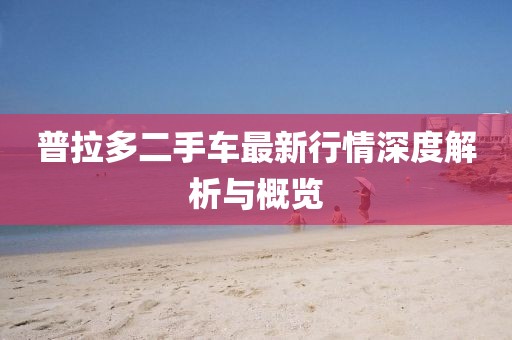 普拉多二手车最新行情深度解析与概览