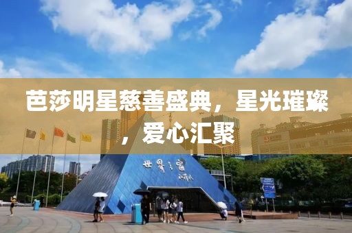 芭莎明星慈善盛典，星光璀璨，爱心汇聚