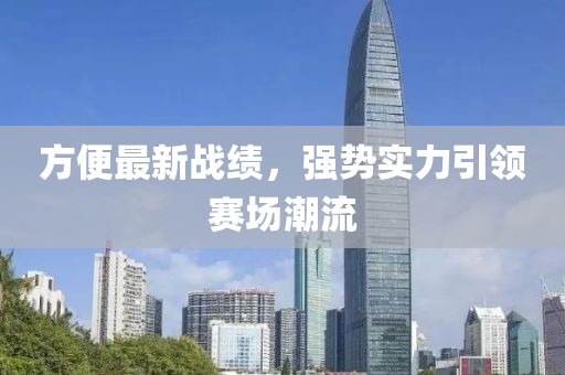 方便最新战绩，强势实力引领赛场潮流