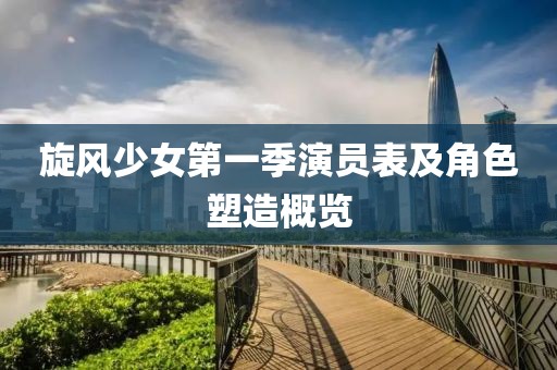 旋风少女第一季演员表及角色塑造概览