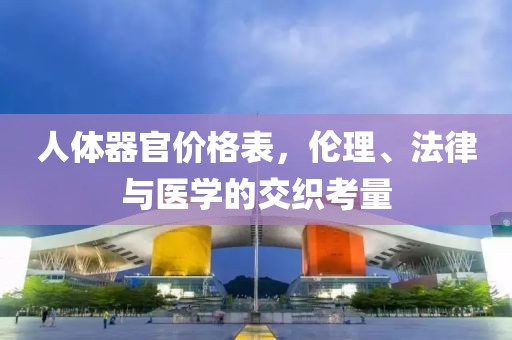 人体器官价格表，伦理、法律与医学的交织考量