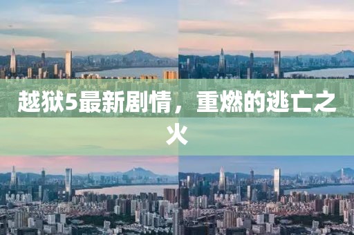 越狱5最新剧情，重燃的逃亡之火