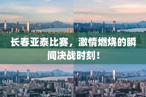 长春亚泰比赛，激情燃烧的瞬间决战时刻！