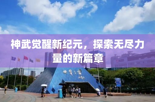 神武觉醒新纪元，探索无尽力量的新篇章