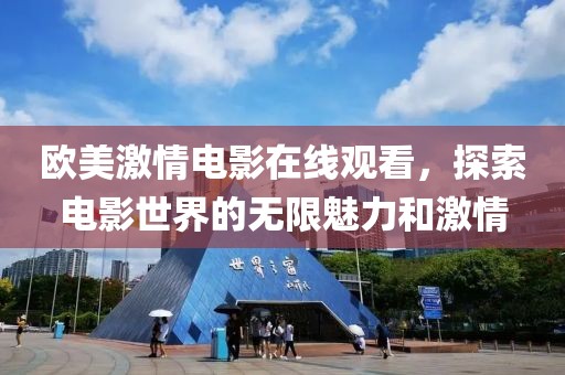 欧美激情电影在线观看，探索电影世界的无限魅力和激情