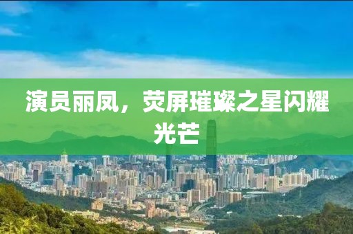 演员丽凤，荧屏璀璨之星闪耀光芒