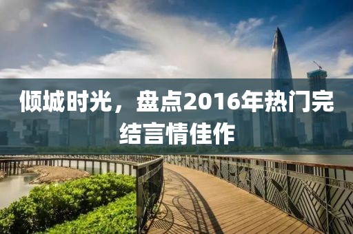 倾城时光，盘点2016年热门完结言情佳作