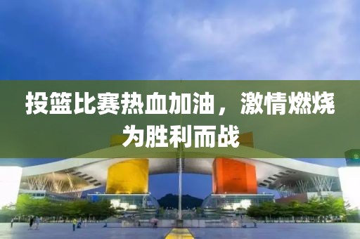 投篮比赛热血加油，激情燃烧为胜利而战