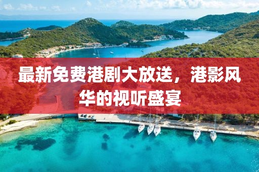 最新免费港剧大放送，港影风华的视听盛宴