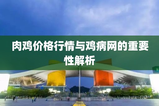 肉鸡价格行情与鸡病网的重要性解析