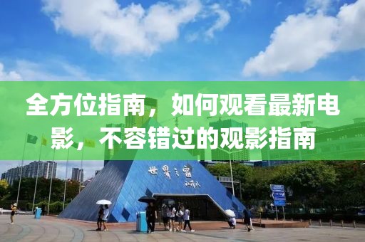 全方位指南，如何观看最新电影，不容错过的观影指南