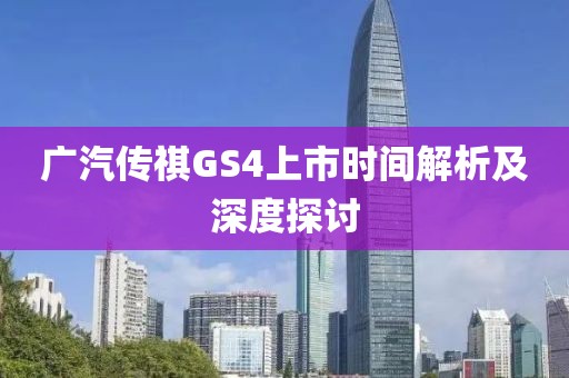 广汽传祺GS4上市时间解析及深度探讨