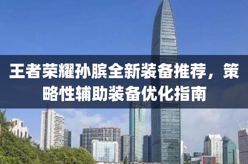 王者荣耀孙膑全新装备推荐，策略性辅助装备优化指南
