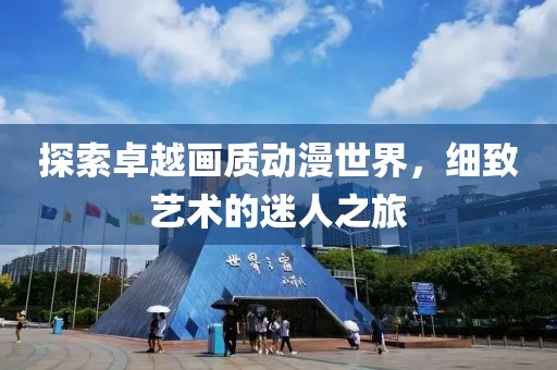 探索卓越画质动漫世界，细致艺术的迷人之旅