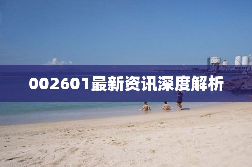 002601最新资讯深度解析