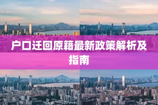 户口迁回原籍最新政策解析及指南