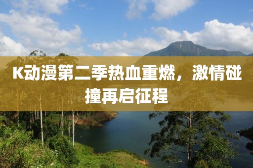 K动漫第二季热血重燃，激情碰撞再启征程