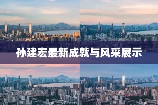 孙建宏最新成就与风采展示