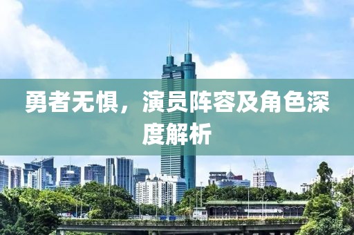 勇者无惧，演员阵容及角色深度解析