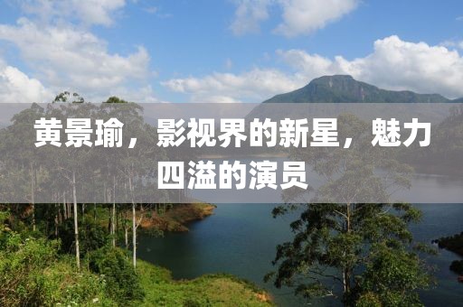 黄景瑜，影视界的新星，魅力四溢的演员