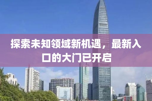 探索未知领域新机遇，最新入口的大门已开启