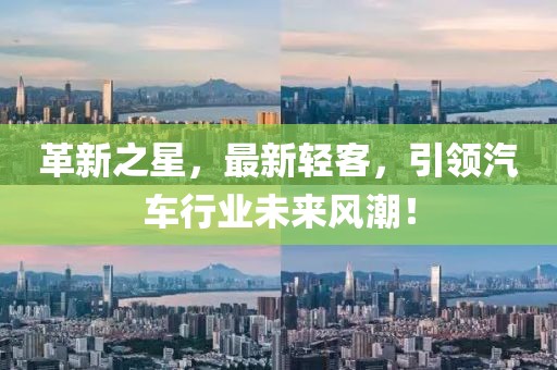 革新之星，最新轻客，引领汽车行业未来风潮！