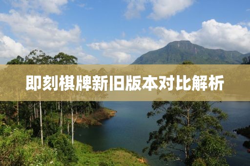 即刻棋牌新旧版本对比解析