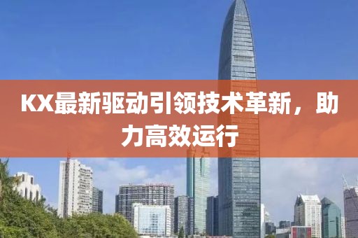 KX最新驱动引领技术革新，助力高效运行