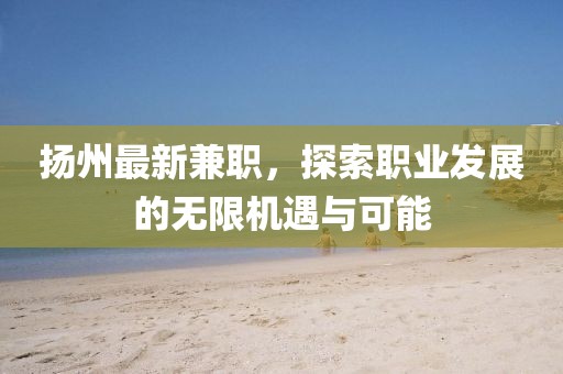 扬州最新兼职，探索职业发展的无限机遇与可能