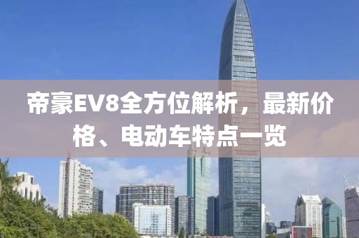 帝豪EV8全方位解析，最新价格、电动车特点一览
