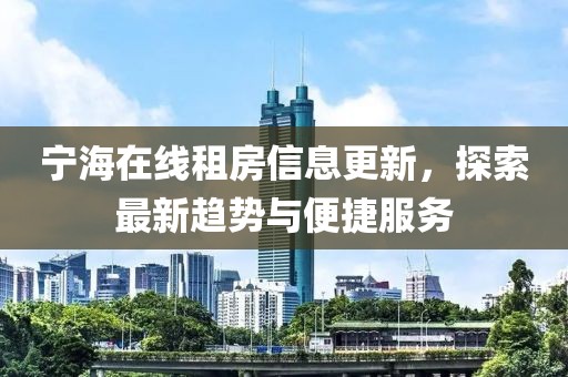 宁海在线租房信息更新，探索最新趋势与便捷服务