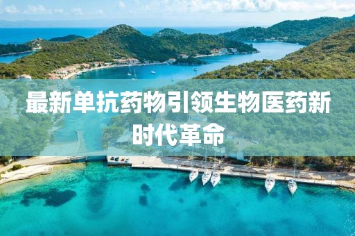 最新单抗药物引领生物医药新时代革命