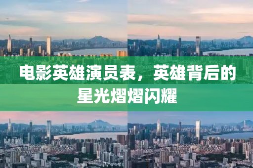 电影英雄演员表，英雄背后的星光熠熠闪耀